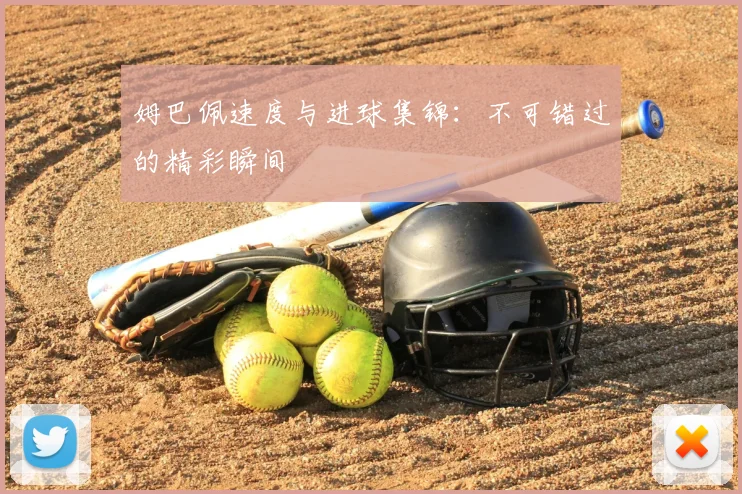 姆巴佩速度与进球集锦：不可错过的精彩瞬间