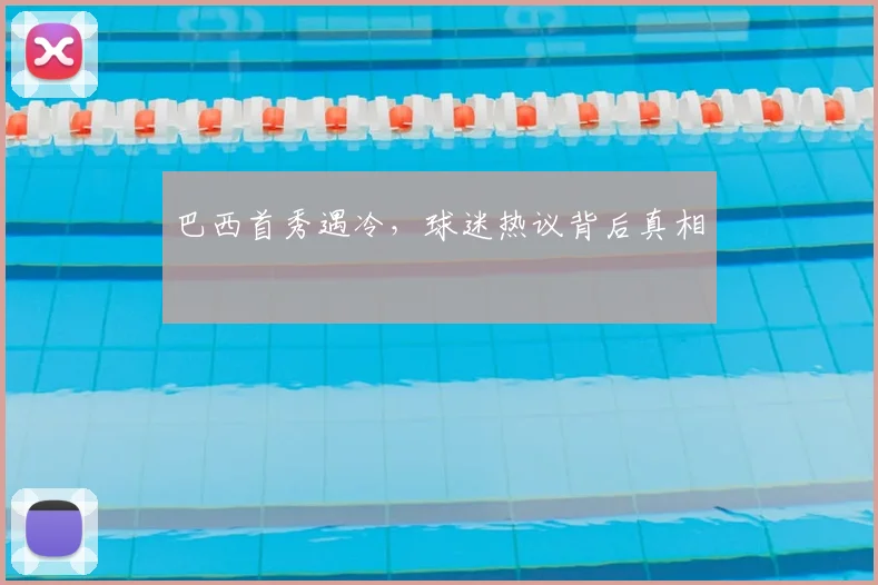 巴西首秀遇冷,球迷热议背后真相