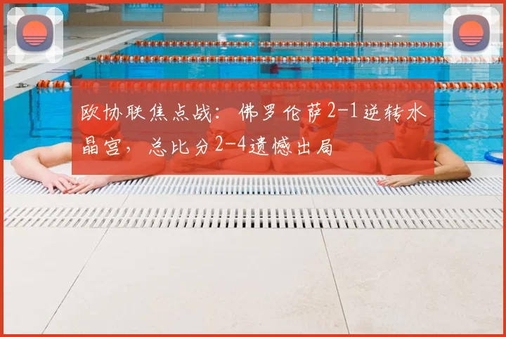 欧协联焦点战：佛罗伦萨2-1逆转水晶宫，总比分2-4遗憾出局