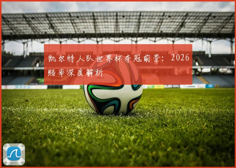 凯尔特人队世界杯夺冠前景:2026赔率深度解析