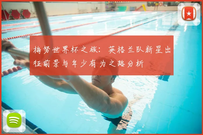 梅努世界杯之旅:英格兰队新星出征前景与年少有为之路分析