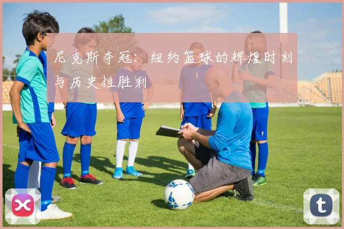 尼克斯夺冠:纽约篮球的辉煌时刻与历史性胜利