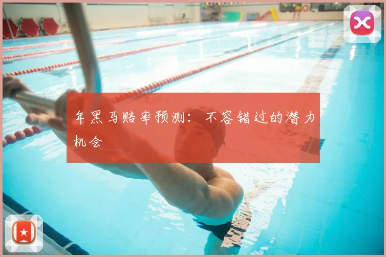 年黑马赔率预测：不容错过的潜力机会